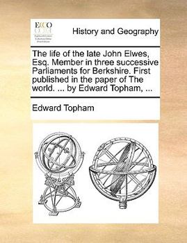 Paperback The Life of the Late John Elwes, Esq. Member in Three Successive Parliaments for Berkshire. First Published in the Paper of the World. ... by Edward T Book