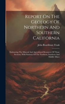 Hardcover Report On The Geology Of Northern And Southern California: Embracing The Mineral And Agricultural Resources Of Those Sections, With Statistics Of The Book