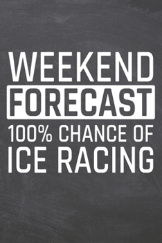 Weekend Forecast 100% Chance of Ice Racing: Ice Racing Notebook, Planner or Journal | Size 6 x 9 | 110 Dot Grid Pages | Office Equipment, Supplies, ... Racing Gift Idea for Christmas or Birthday