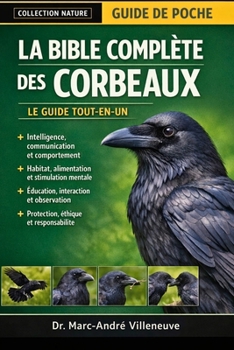 La Bible Complète des Corbeaux (Le Guide Tout-en-un): Guide complet consacré à la détention des corbeaux, à leur comportement...leur communication, le