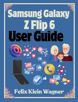 Paperback Samsung Galaxy Z Flip 6 User Guide: A Comprehensive Manual with Large Print Instructions for Beginners and Seniors to Effectively Use and Customize th Book
