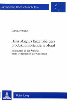 Hans Magnus Enzensbergers Produktionsorientierte Moral: Konstanten in Der Aesthetik Eines Widersachers Der Gleichheit