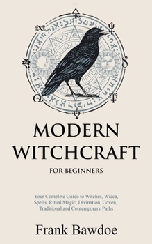 Paperback Modern Witchcraft for Beginners: Your Complete Guide to Witches, Wicca, Spells, Ritual Magic, Divination, Coven, Traditional and Contemporary Paths Book