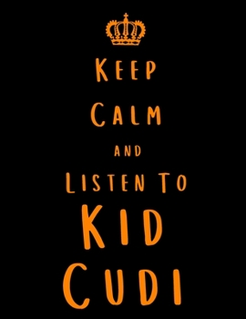 Keep Calm And Listen To Kid Cudi: Kid Cudi Notebook/ journal/ Notepad/ Diary For Fans. Men, Boys, Women, Girls And Kids | 100 Black Lined Pages | 8.5 x 11 inches | A4
