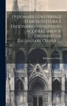 Hardcover Dizionario Universale D'architettura E Dizionario Vitruviano Accuratamente Ordinati Da Baldassare Orsini ...... [Italian] Book