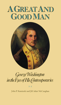 Hardcover A Great and Good Man: George Washington in the Eyes of His Contemporaries Book