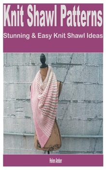 Paperback Knit Shawl Patterns: Stunning & Easy Knit Shawl Ideas Book