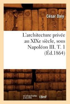 Paperback L'Architecture Privée Au XIXe Siècle, Sous Napoléon III. T. 1 (Éd.1864) [French] Book