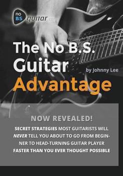Paperback The No B.S. Guitar Advantage: Secret Strategies Most Guitarists Will Never Tell You about to Go from Beginner to Head-Turning Guitar Player Faster T Book