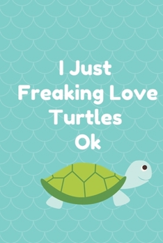 Paperback I Just Freaking Love Turtles Ok: Best Gift Notebook, Journal, Diary For Animal Turtles Lovers & Fans ( 120 Pages, 6x9, V2 ) Book