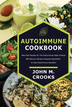 Paperback Autoimmune Cookbook: Real Food Recipes for The Autoimmune Paleo Protocol 50 Delicious Recipes Designed Specifically to Heal Autoimmune Diso Book