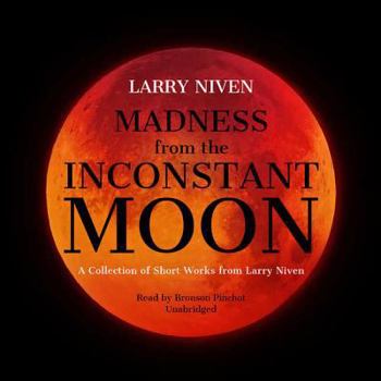 Madness from the Inconstant Moon: A Collection of Short Works from Larry Niven
