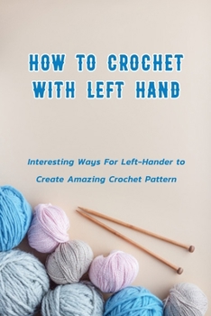 Paperback How to Crochet with Left Hand: Interesting Ways For Left-Hander to Create Amazing Crochet Pattern: Crochet In Left Hand Book