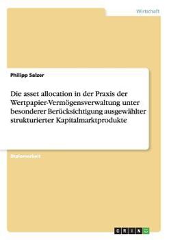 Paperback Die asset allocation in der Praxis der Wertpapier-Vermögensverwaltung unter besonderer Berücksichtigung ausgewählter strukturierter Kapitalmarktproduk [German] Book