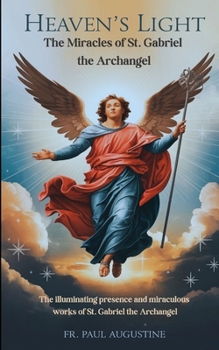 Heaven’s Light: The Miracles of St. Gabriel the Archangel: The illuminating presence and miraculous works of St. Gabriel the Archangel. (French Edition)