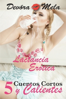5 Cuentos Cortos y Calientes de Lactancia Er�tica: Una colecci�n de relatos er�ticos cortos de encuentros �ntimos, apasionados y a veces prohibidos - Book  of the Lactancia Erótica