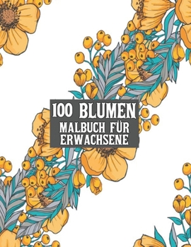 100 Blumen Malbuch für Erwachsene: 100 Blumen Malbuch für Erwachsene World of Flowers Malbuch zur Entspannung für Erwachsene 100 Inspirierende ... für Erwachsene Entspannung (German Edition)