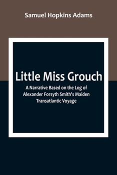 Paperback Little Miss Grouch: A Narrative Based on the Log of Alexander Forsyth Smith's Maiden Transatlantic Voyage Book