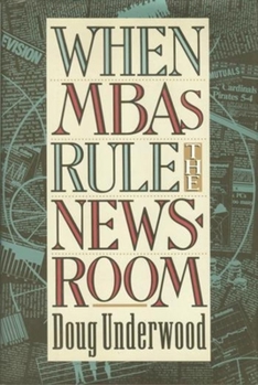 Paperback When MBAs Rule the Newsroom: How the Marketers and Managers Are Reshaping Today's Media Book