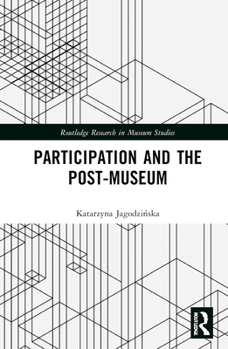 Participation and the Post-Museum (Routledge Research in Museum Studies)