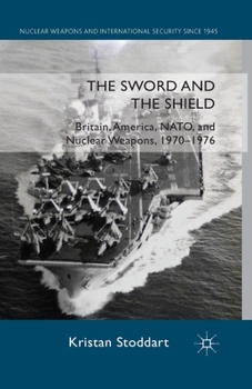 Paperback The Sword and the Shield: Britain, America, NATO and Nuclear Weapons, 1970-1976 Book