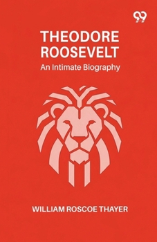 Theodore Roosevelt: An Intimate Biography