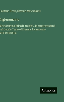 Il giuramento: Melodramma lirico in tre atti, da rappresentarsi nel ducale Teatro di Parma, il carnevale MDCCCXXXIX.