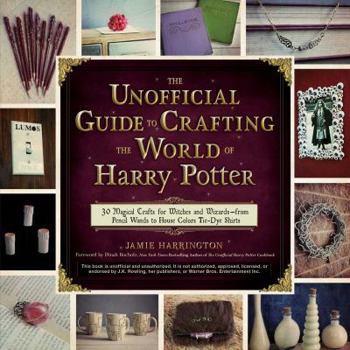 Paperback The Unofficial Guide to Crafting the World of Harry Potter: 30 Magical Crafts for Witches and Wizards--From Pencil Wands to House Colors Tie-Dye Shirt Book