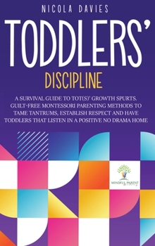 Toddlers' Discipline: A Survival Guide to Tot(s)' Growth Spurts. Guilt-Free Mindful Parenting Methods to Tame Tantrums, Establish Respect an