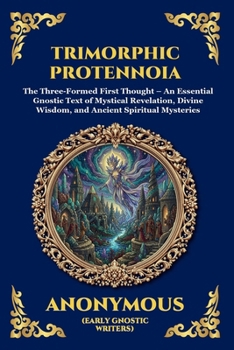 Trimorphic Protennoia: The Three-Formed First Thought - An Essential Gnostic Text of Mystical Revelation, Divine Wisdom, and Ancient Spiritual ... Reading) (Library of Alexandria - Esoteric)