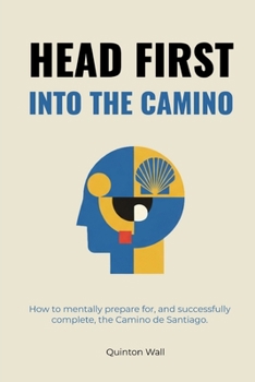 Paperback Head First Into The Camino: How to mentally prepare for, and successfully complete, the Camino de Santiago. Book