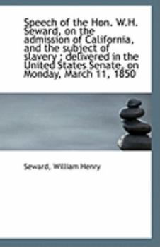 Paperback Speech of the Hon. W.H. Seward, on the Admission of California, and the Subject of Slavery: Deliver Book