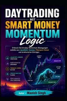 Daytrading mit Smart Money Momentum Logic: Erfassen Sie Intraday-Momentum-Bewegungen mithilfe von Liquiditäts-Sweeps, Fibonacci-Zonen und strukturierten Einträgen (German Edition)