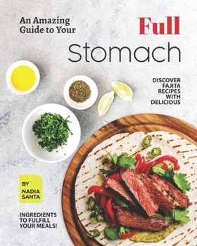 Paperback An Amazing Guide to Your Full Stomach: Discover Fajita Recipes with Delicious Ingredients to Fulfill Your Meals! Book