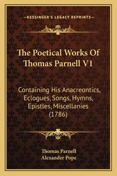 Paperback The Poetical Works Of Thomas Parnell V1: Containing His Anacreontics, Eclogues, Songs, Hymns, Epistles, Miscellanies (1786) Book