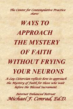 Paperback Ways to Approach the Mystery of Faith Without Frying Your Neurons: A Lay Cistercian reflects how to approach the Mystery of Faith for those who wait b Book