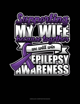 Paperback Supporting My Wife Because Together We Will Win Epilepsy Awareness: Unruled Composition Book