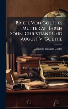 Hardcover Briefe Von Goethes Mutter an Ihren Sohn, Christiane Und August V. Goethe [German] Book