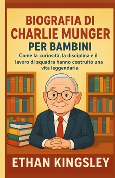 Biografia di Charlie Munger per bambini: Come la curiosità, la disciplina e il lavoro di squadra hanno costruito una vita leggendaria (Italian Edition)