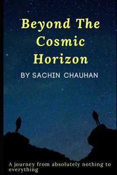 Beyond the Cosmic Horizon by Sachin Chauhan: A Journey from Absolutely Nothing to Everything