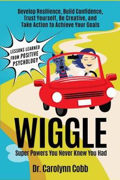 Wiggle: Super Powers You Never Knew You Had: Develop Resilience, Build Confidence, Trust Yourself, Be Creative, and Take Action to Achieve Your Goals (Lessons Learned From Positive Psychology Book 1)