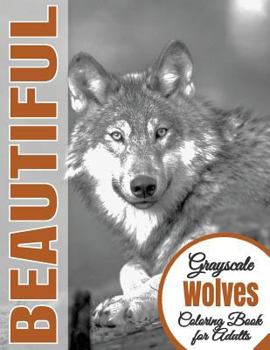 Beautiful Grayscale Wolves Adult Coloring Book: (grayscale Coloring) (Art Therapy) (Adult Coloring Book) (Realistic Photo Coloring) (Relaxation)