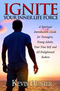 Paperback Ignite Your Inner Life Force: A Spiritual Introduction Guide for Teenagers, Young Adults, Your True Self and All Enlightened Seekers Book