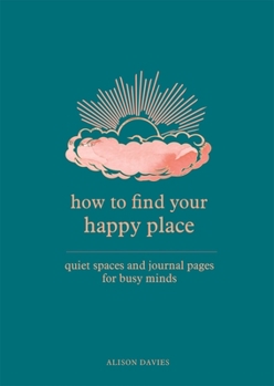 Hardcover How to Find Your Happy Place: Quiet Spaces and Journal Pages for Busy Minds Book