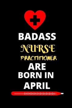 BADASS NURSE PRACTITIONER ARE BORN IN APRIL: Nursing student Journal Notebook-Blank Lined Notebook for Nurse practitioner Student-Future Nurse Gifts for Women