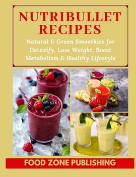 Nutribullet Recipes: Natural & Green Smoothies for Detoxify, Lose Weight, Boost Metabolism & Healthy Lifestyle