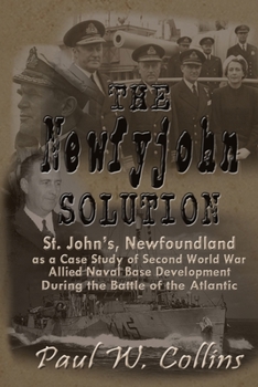 Paperback The "Newfyjohn" Solution: St. John's, Newfoundland as a Case Study of Second World War Allied Naval Base Development During the Battle of the Atlantic Book
