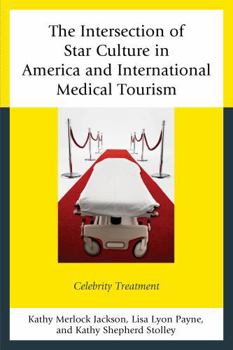 Hardcover The Intersection of Star Culture in America and International Medical Tourism: Celebrity Treatment Book