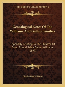 Paperback Genealogical Notes Of The Williams And Gallup Families: Especially Relating To The Children Of Caleb M. And Sabra Gallup Williams (1897) Book