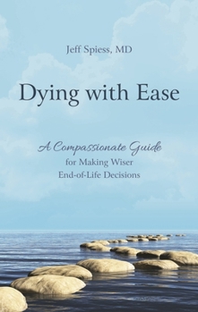 Hardcover Dying with Ease: A Compassionate Guide for Making Wiser End-Of-Life Decisions Book